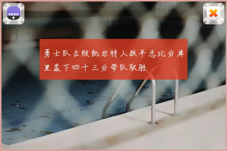 勇士队击败凯尔特人扳平总比分库里轰下四十三分带队取胜