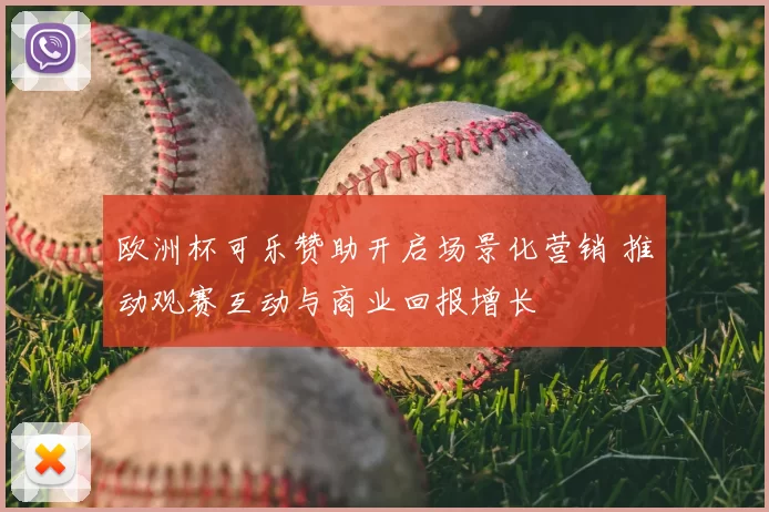 欧洲杯可乐赞助开启场景化营销 推动观赛互动与商业回报增长