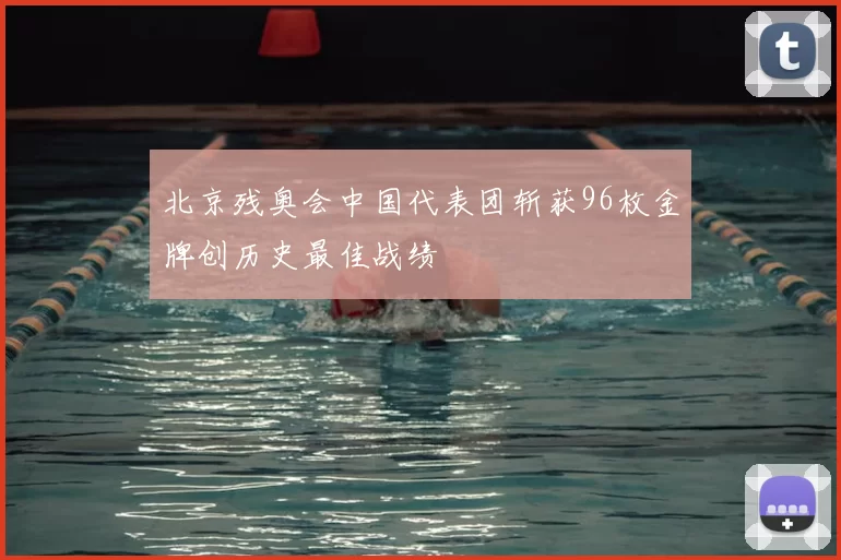 北京残奥会中国代表团斩获96枚金牌创历史最佳战绩