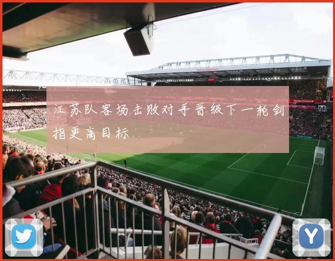 江苏队客场击败对手晋级下一轮剑指更高目标