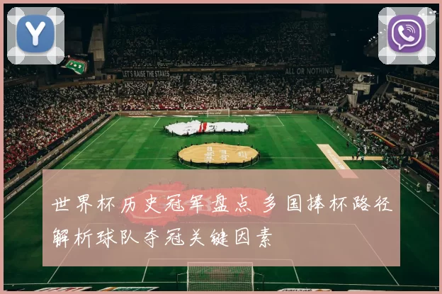 世界杯历史冠军盘点 多国捧杯路径解析球队夺冠关键因素