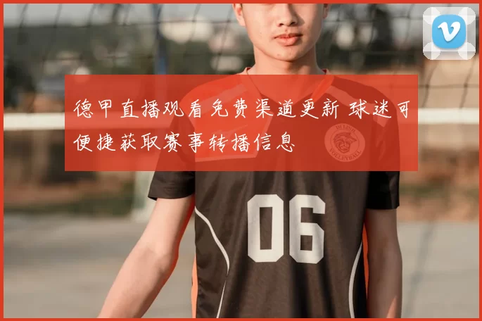 德甲直播观看免费渠道更新 球迷可便捷获取赛事转播信息
