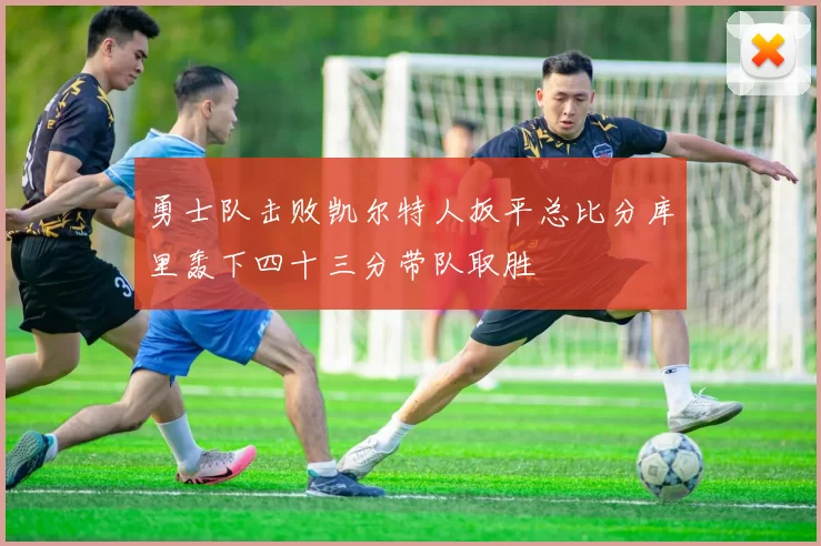 勇士队击败凯尔特人扳平总比分库里轰下四十三分带队取胜