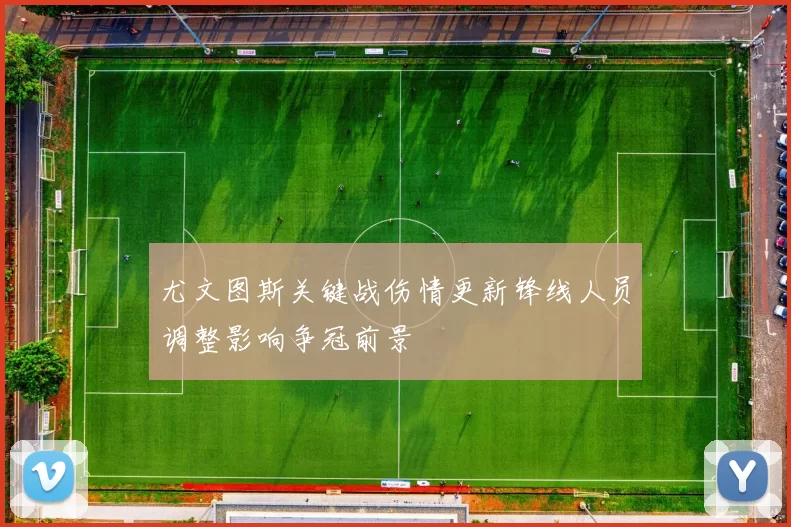 尤文图斯关键战伤情更新锋线人员调整影响争冠前景