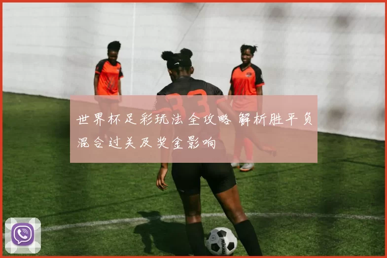 世界杯足彩玩法全攻略 解析胜平负混合过关及奖金影响