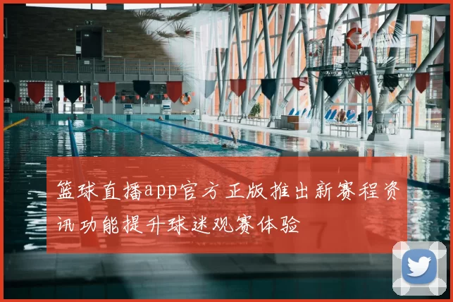 篮球直播app官方正版推出新赛程资讯功能提升球迷观赛体验