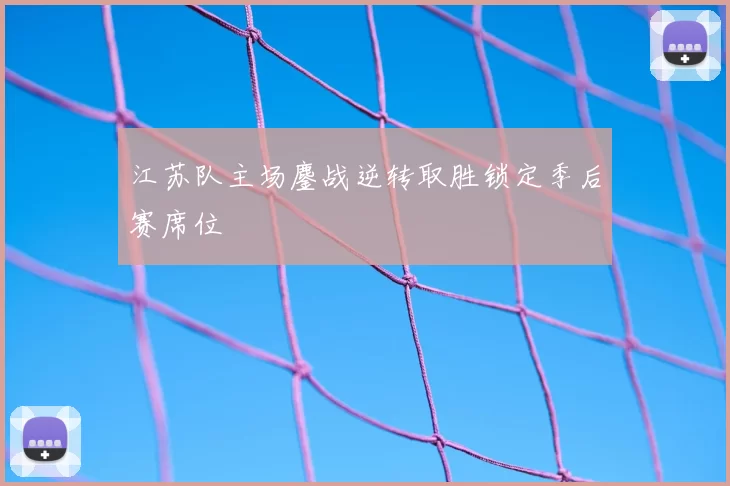 江苏队主场鏖战逆转取胜锁定季后赛席位
