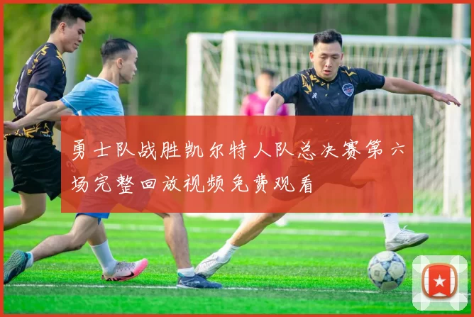 勇士队战胜凯尔特人队总决赛第六场完整回放视频免费观看