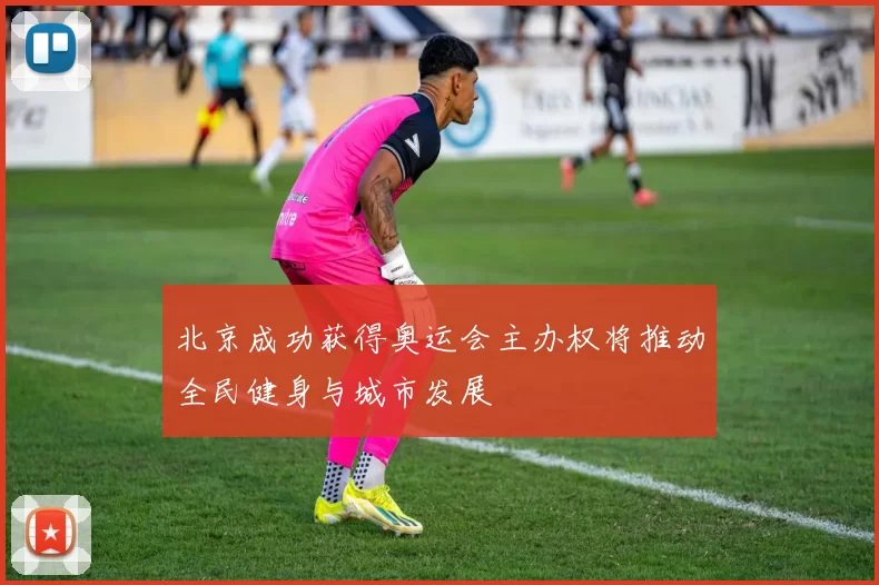 北京成功获得奥运会主办权将推动全民健身与城市发展