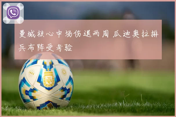 曼城核心中场伤退两周 瓜迪奥拉排兵布阵受考验