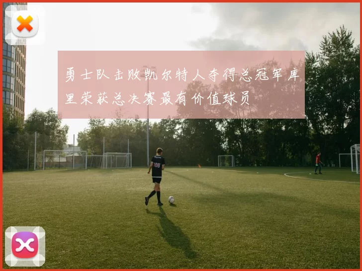 勇士队击败凯尔特人夺得总冠军库里荣获总决赛最有价值球员