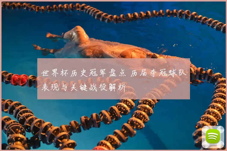 世界杯历史冠军盘点 历届夺冠球队表现与关键战役解析