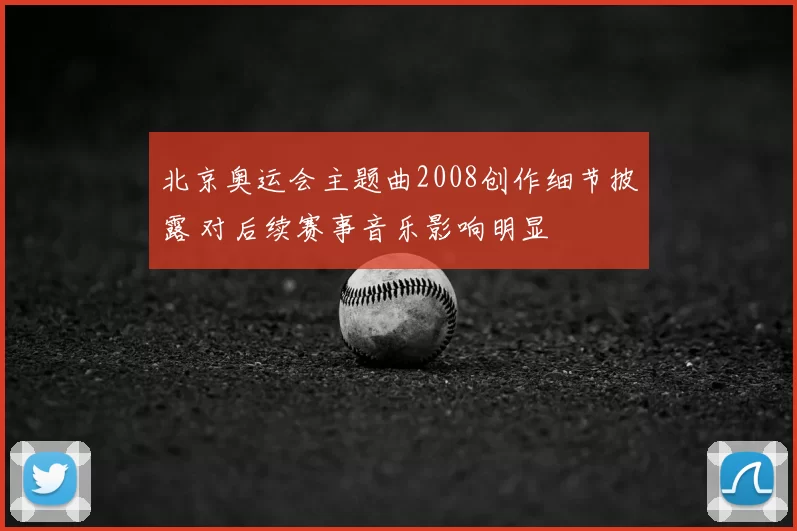 北京奥运会主题曲2008创作细节披露 对后续赛事音乐影响明显
