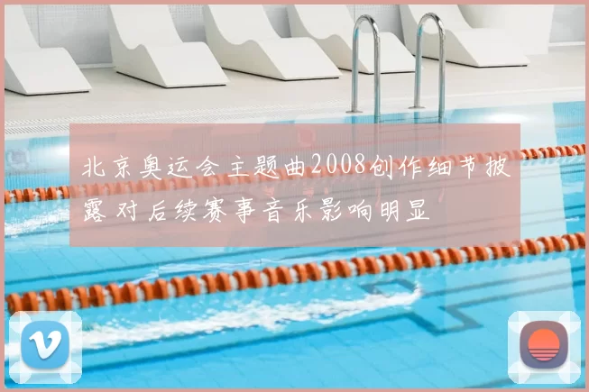 北京奥运会主题曲2008创作细节披露 对后续赛事音乐影响明显