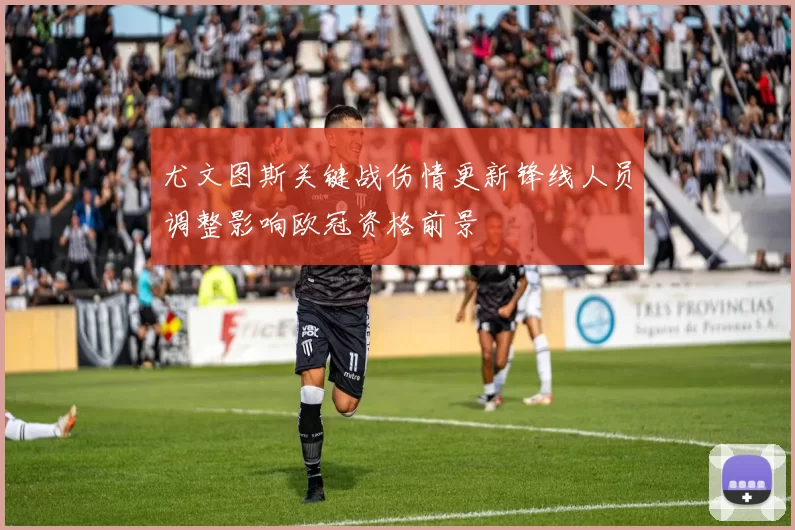尤文图斯关键战伤情更新锋线人员调整影响欧冠资格前景