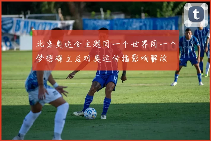 北京奥运会主题同一个世界同一个梦想确立后对奥运传播影响解读