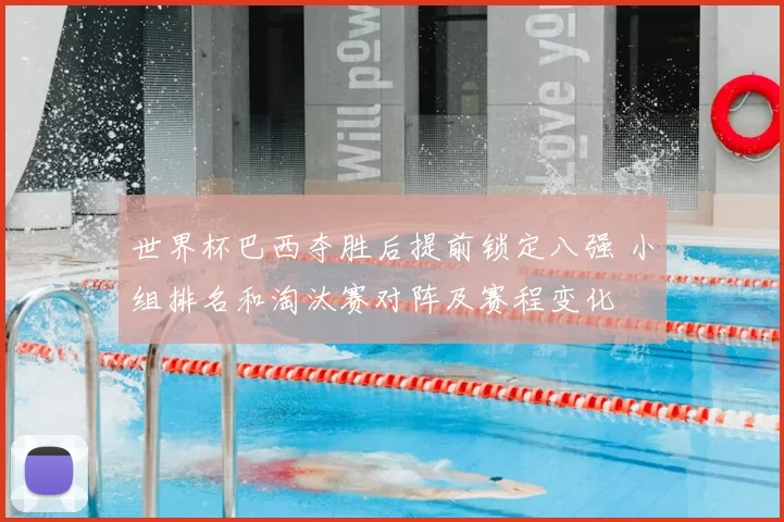 世界杯巴西夺胜后提前锁定八强 小组排名和淘汰赛对阵及赛程变化