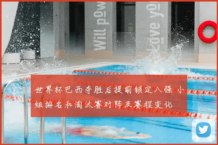 世界杯巴西夺胜后提前锁定八强 小组排名和淘汰赛对阵及赛程变化