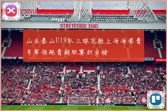 山东泰山U19队三球完胜上海海港青年军领跑青超联赛积分榜