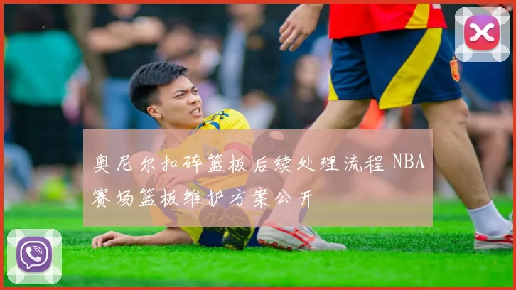 奥尼尔扣碎篮板后续处理流程 NBA赛场篮板维护方案公开